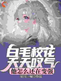 白毛校花天天叹气,他怎么还在变强