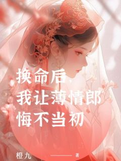 《换命后，我让薄情郎悔不当初》大结局在线阅读 《换命后，我让薄情郎悔不当初》最新章节列表