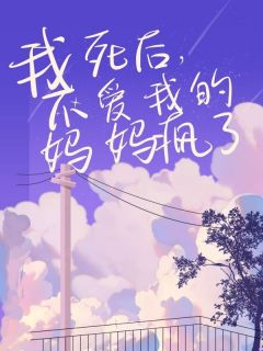 我死后,不爱我的妈妈疯了