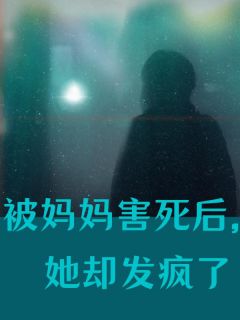 《被妈妈害死后，她却发疯了》明明外婆完结版免费阅读