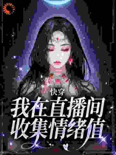 《快穿：我在直播间收集情绪值》大结局免费试读 《快穿：我在直播间收集情绪值》最新章节目录