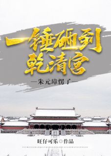 《一锤砸到乾清宫，朱元璋愣了》小说全文精彩试读 《一锤砸到乾清宫，朱元璋愣了》最新章节列表