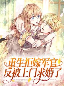 《重生拒嫁军官，反被上门求婚了》大结局免费阅读 《重生拒嫁军官，反被上门求婚了》最新章节目录