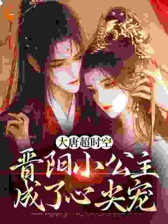 《大唐超时空:晋阳小公主成了心尖宠》岑安李世民大结局免费试读