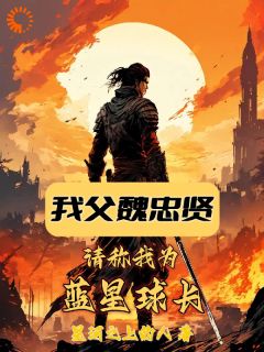 我父魏忠贤,请称我为蓝星球长