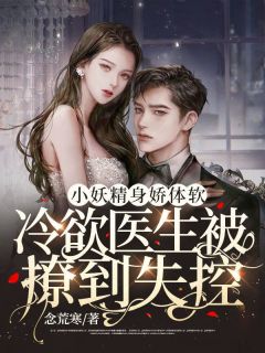 小妖精身娇体软,冷欲医生被撩到失控