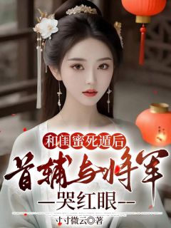 和闺蜜死遁后,首辅与将军哭红眼