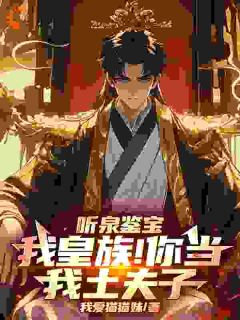 《听泉鉴宝:我皇族!你当我土夫子》小说全文在线阅读 李京听泉是什么小说