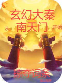 《玄幻大秦：从南天门开始掠夺词条》大结局在线阅读 《玄幻大秦：从南天门开始掠夺词条》最新章节列表
