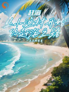 赶海：从小渔村开始的赶海之路叶辰阿旺小说阅读 赶海：从小渔村开始的赶海之路文本在线阅读