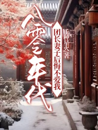 八零年代,团长妻子后悔不爱我