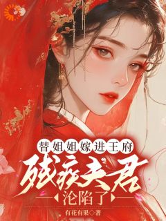 替姐姐嫁进王府,残疾夫君沦陷了