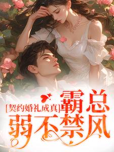 契约婚礼成真,霸总弱不禁风