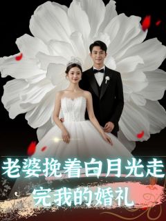 《老婆挽着白月光走完我的婚礼》大结局免费阅读 《老婆挽着白月光走完我的婚礼》最新章节目录