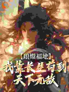 《琅嬛福地:我靠长生苟到天下无敌》小说章节精彩阅读 林平安木婉清小说全文