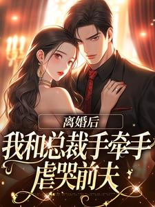 《离婚后，我和总裁手牵手虐哭前夫》小说全文在线阅读 《离婚后，我和总裁手牵手虐哭前夫》最新章节目录