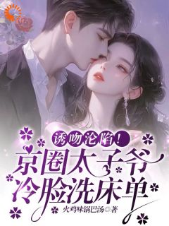诱吻沦陷!京圈太子爷冷脸洗床单