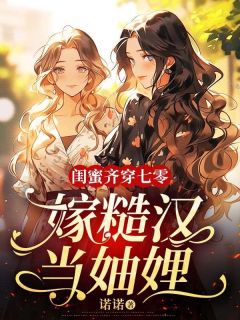 闺蜜齐穿七零:嫁糙汉,当妯娌