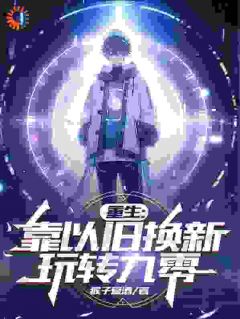《重生:靠以旧换新玩转九零》小说全文精彩试读 《重生:靠以旧换新玩转九零》最新章节列表