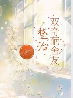 《整治双奇葩舍友》完结版在线阅读 《整治双奇葩舍友》最新章节列表