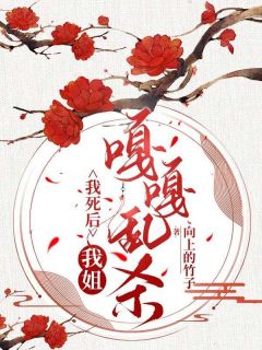 《我死后,我姐嘎嘎乱杀》小说全文在线阅读 顾言辙白娇娇柳知鸢是什么小说