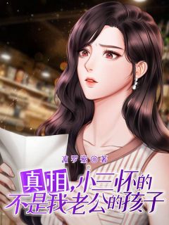 《真相，小三怀的不是我老公的孩子》张胜平王春妮大结局免费阅读