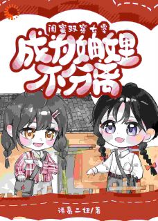 闺蜜双穿七零,成为妯娌不分离by诸葛二妞无防盗章在线阅读
