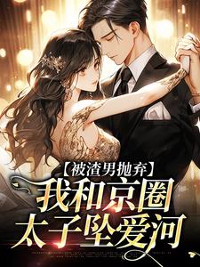 被渣男抛弃,我和京圈太子坠爱河