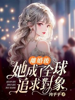 《离婚后，她成了全球追求对象》小说精彩试读 《离婚后，她成了全球追求对象》最新章节列表