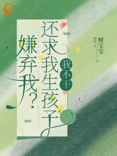 《嫌弃我?还求我生孩子,我不干!》小说全文免费阅读 《嫌弃我?还求我生孩子,我不干!》最新章节列表