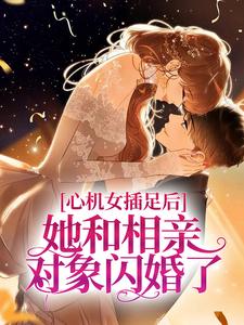 姜初棠夏芝芝by蒂普提克 心机女插足后,她和相亲对象闪婚了全文免费阅读