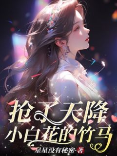 《抢了天降小白花的竹马》小说免费阅读 《抢了天降小白花的竹马》最新章节列表