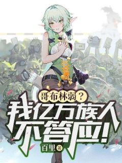 主角是苏命周雪儿的小说 《哥布林弱？我亿万族人不答应！》 全文免费阅读