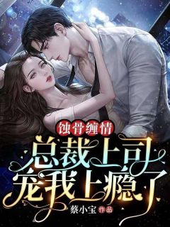 蚀骨缠情:总裁上司宠我上瘾了