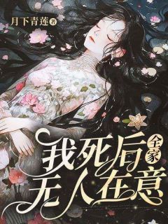 《我死后,全家无人在意》全集免费在线阅读(姜清清顾墨)