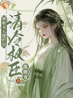 娇软夫人摆烂后,清冷权臣揽腰宠