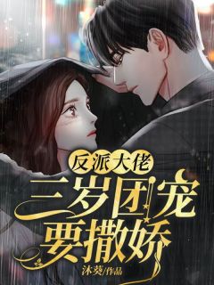 反派大佬,三岁团宠要撒娇章节 反派大佬,三岁团宠要撒娇小说目录阅读