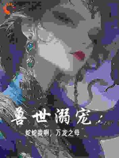 兽世溺宠:蛇蛇我啊,万龙之母