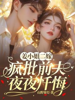 姜小姐二嫁,疯批前夫夜夜忏悔