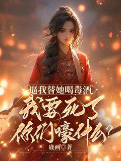 逼我替她喝毒酒,我要死了你们嚎什么?