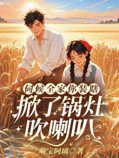 伺候全家你装瞎，掀了锅灶吹喇叭沈诗妍宋墨砚全本大结局阅读