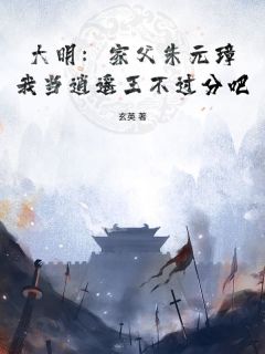大明:家父朱元璋,我当逍遥王不过分吧?