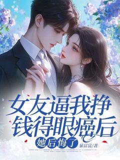 《女友逼我挣钱得眼癌后，她后悔了》傅临州杨梦妍章节目录在线试读