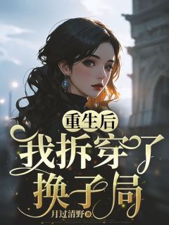 重生后,我拆穿了换子局全文在线阅读 王明陈雨薇全本无弹窗