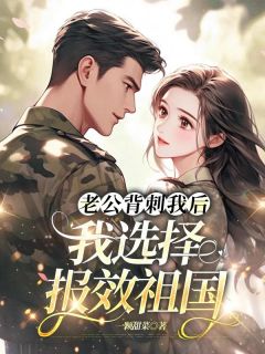 老公背刺我后,我选择报效祖国