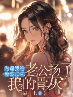 为逼我给新欢顶包,老公扬了我的骨灰