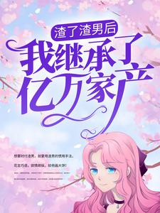 渣了渣男后,我继承了亿万家产