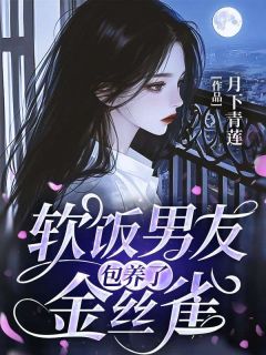 《软饭男友包养了金丝雀》小说章节列表在线阅读 小晴林悦陈书瑾小说全文