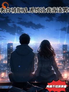 表白被拒后,系统让我当渣男!