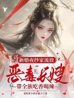 《新婚夜抄家流放，恶毒长嫂带全族吃香喝辣》苏怀月卫彻小说精彩内容在线阅读